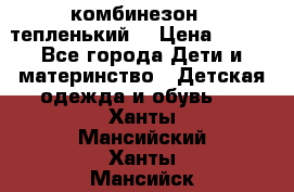 комбинезон   тепленький  › Цена ­ 250 - Все города Дети и материнство » Детская одежда и обувь   . Ханты-Мансийский,Ханты-Мансийск г.